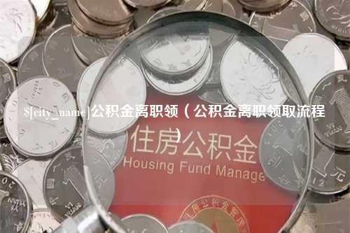 南城公积金离职领（公积金离职领取流程）